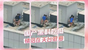 国产黑料吃瓜 情侣在天台做爱被偷拍