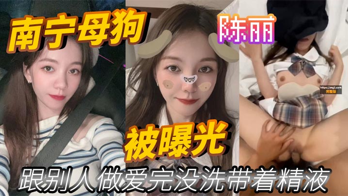 南宁母狗 陈丽 跟别人做爱完没洗带着精液 被曝光