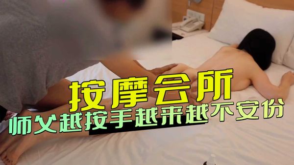 按摩会所师父手不安份自拍 深入骚穴高潮内射偷拍