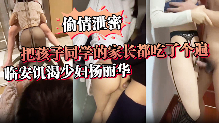 【偷情泄密】讨论孩子是假，泄欲才是真，临安饥渴少妇杨丽华把孩子同学的家长都吃了个遍