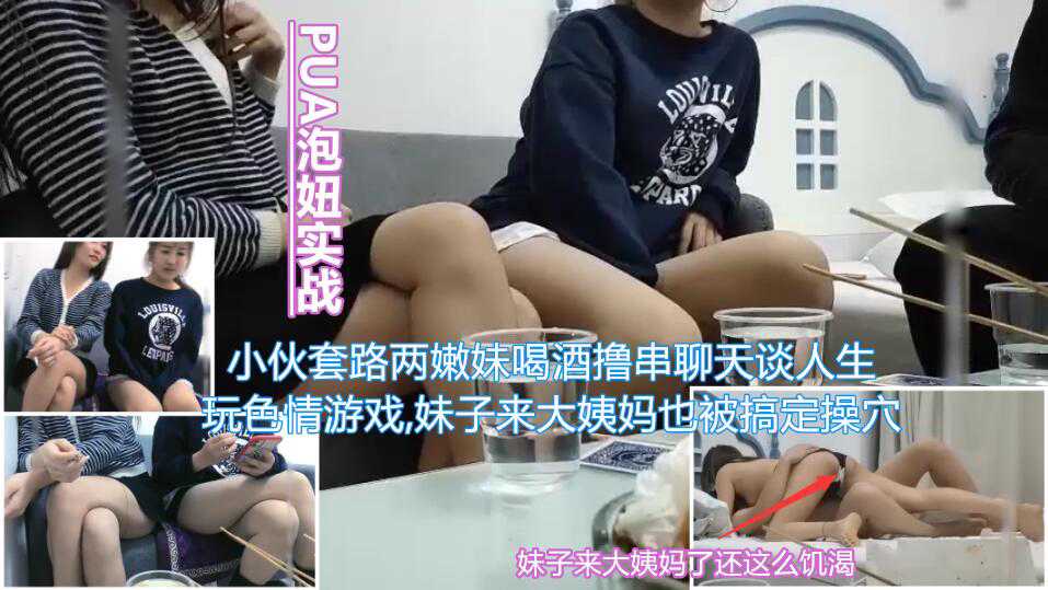 【PUA泡妞实战】小伙套路两嫩妹喝酒撸串聊天谈人生通过玩色情游戏带气氛妹子来大姨妈也被小伙搞定当着闺蜜面被无套内射