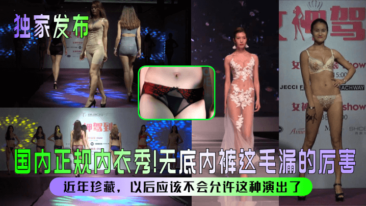 【独家发布】国内正规内衣秀！无底内裤这毛漏的厉害！近年珍藏，以后应该不会允许这种演出了！