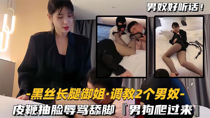 【黑丝长腿御姐调教2个男奴】皮鞭抽脸辱骂舔脚，男狗爬过来
