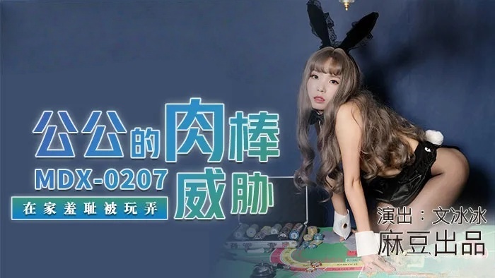 MDX0207 公公的肉棒威胁 在家羞耻被玩弄 文冰冰