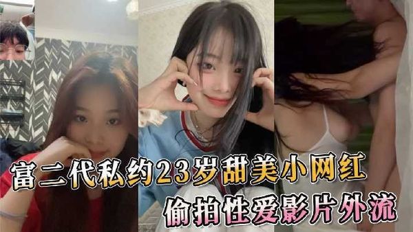 富二代私约23岁甜美小网红偷拍性爱影片外流