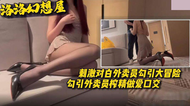 《外卖员勾引大冒险》勾引外卖员榨精做爱口交刺激对白
