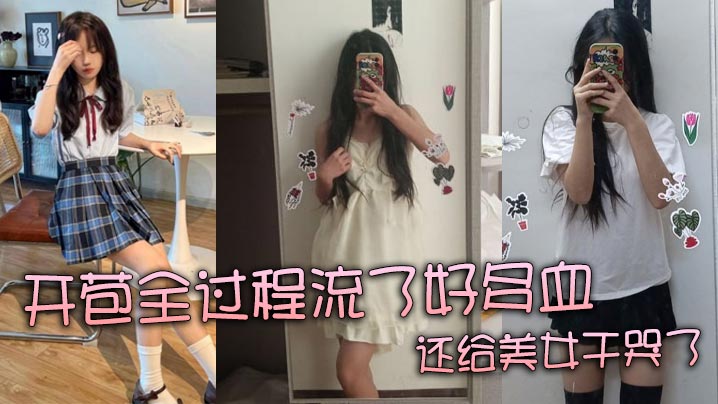 【真实处女】开苞全过程流了好多血 还给美女干哭了