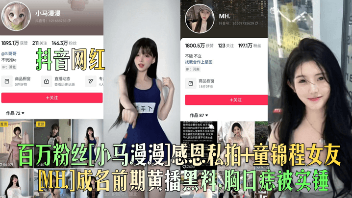 【抖音网红】百万粉丝[小马漫漫]感恩私拍 童锦程女友[MH.]成名前期黄播黑料，胸口痣被实锤！