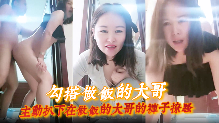 【勾搭做饭的大哥】主动扒下在做饭的大哥的裤子撩骚, 直接在厨房门口激情啪啪, 扛腿爆草浪荡呻吟