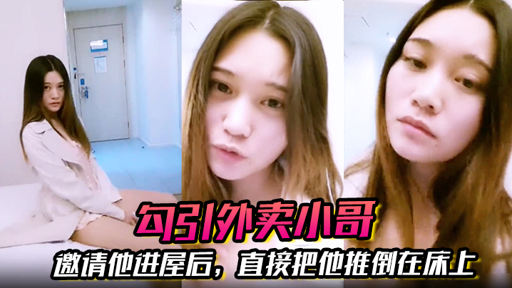 【勾引外卖小哥】邀请他进屋后，直接把他推倒在床上，大啪特啪