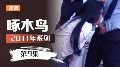 漂亮援交女 啄木鸟11年系列-第9集