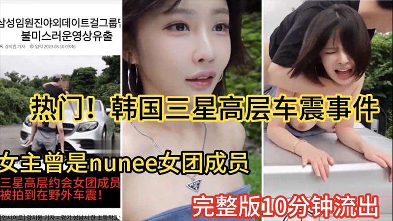 【热门大瓜】韩国三星高层车震事件女主曾是韩国nunee女团成员10分钟完整版流出