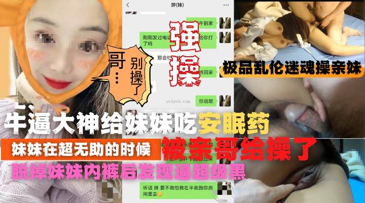 【极品乱伦迷魂操】强操吃了安眠药的亲妹妹！逼太黑把老哥吓一跳!收费！
