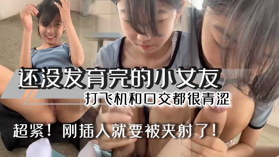 刚成年的小萝莉和男友性爱流出，妹妹还在发育超紧，男友刚进去就射了打飞机和口交都很青涩