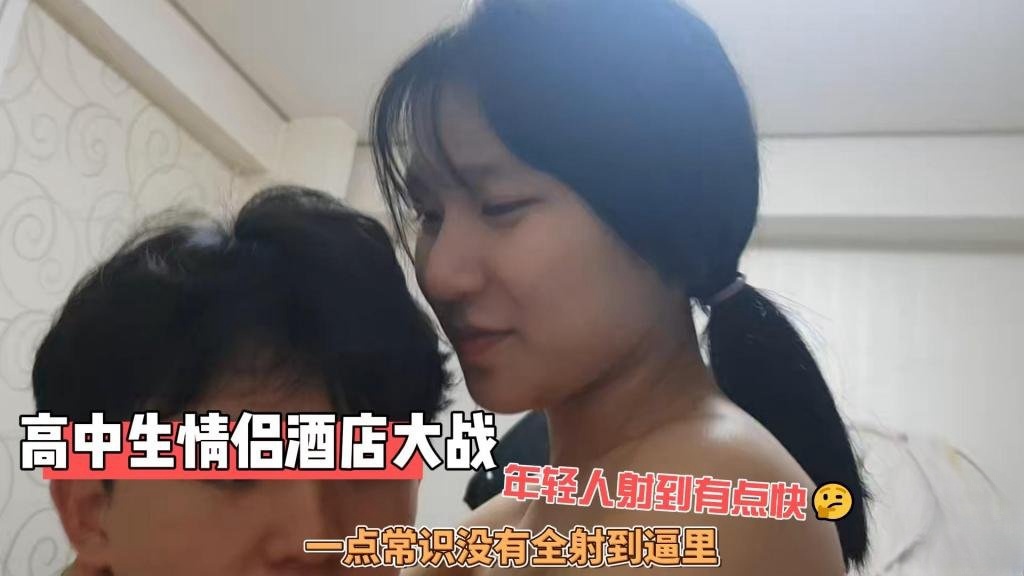 【反差女高】高中生情侣酒店大战 年轻人射到有点快 一点常识没有全射到逼里 炮哥