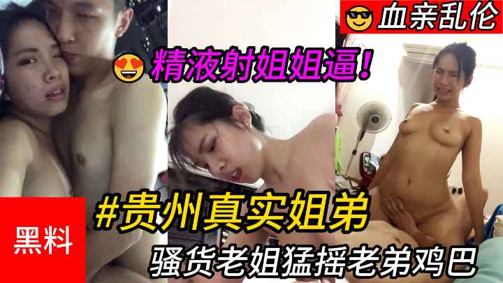 【乱伦】#贵州真实姐弟，骚货老姐猛摇老弟鸡巴，最后精液射进姐姐逼里