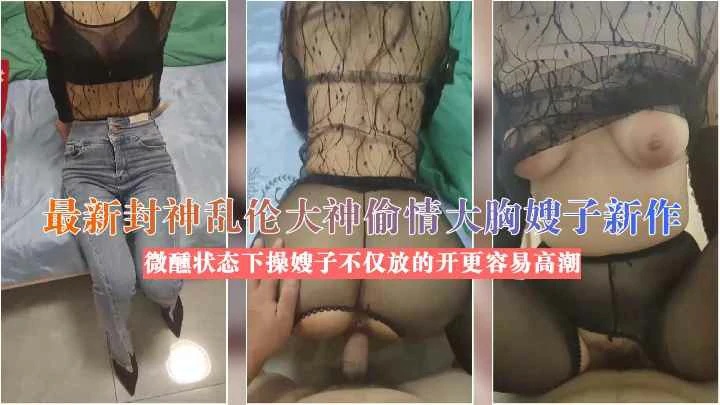 （福利）乱伦大胸嫂子微醺状态下操嫂子不仅放的开更容易高潮