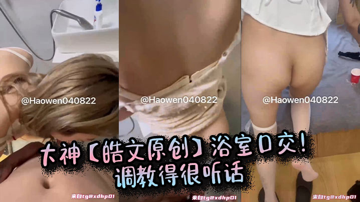 大神【皓文原创】浴室口交！调教得很听话