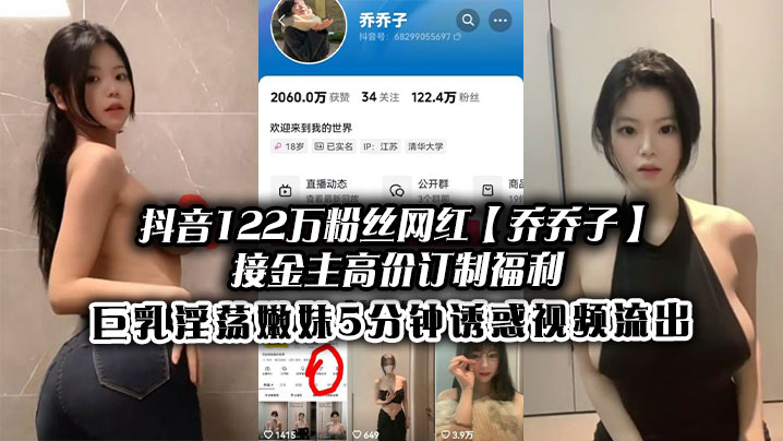 抖音122万粉丝网红【乔乔子】接金主高价订制福利，巨乳淫荡嫩妹5分钟诱惑视频流出