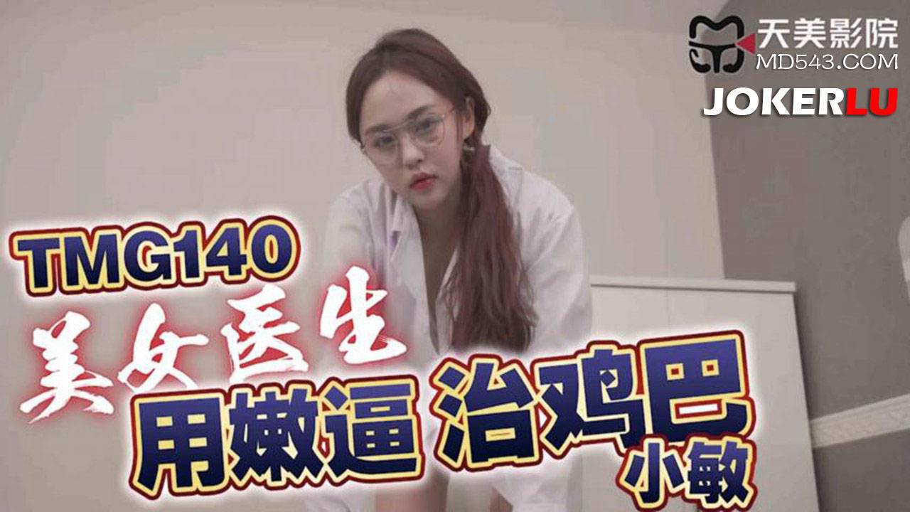 天美传媒.TMG140.小敏.美女医生用嫩逼治鸡巴