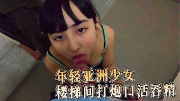 年轻亚洲少女楼梯间打炮口活吞精
